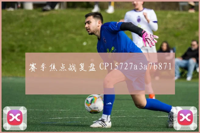 赛季焦点战复盘 CP15727a3a7b871